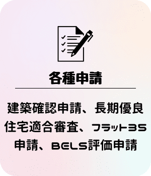 各種申請：建築確認申請、長期優良住宅適合審査、フラット35申請、BELS評価申請